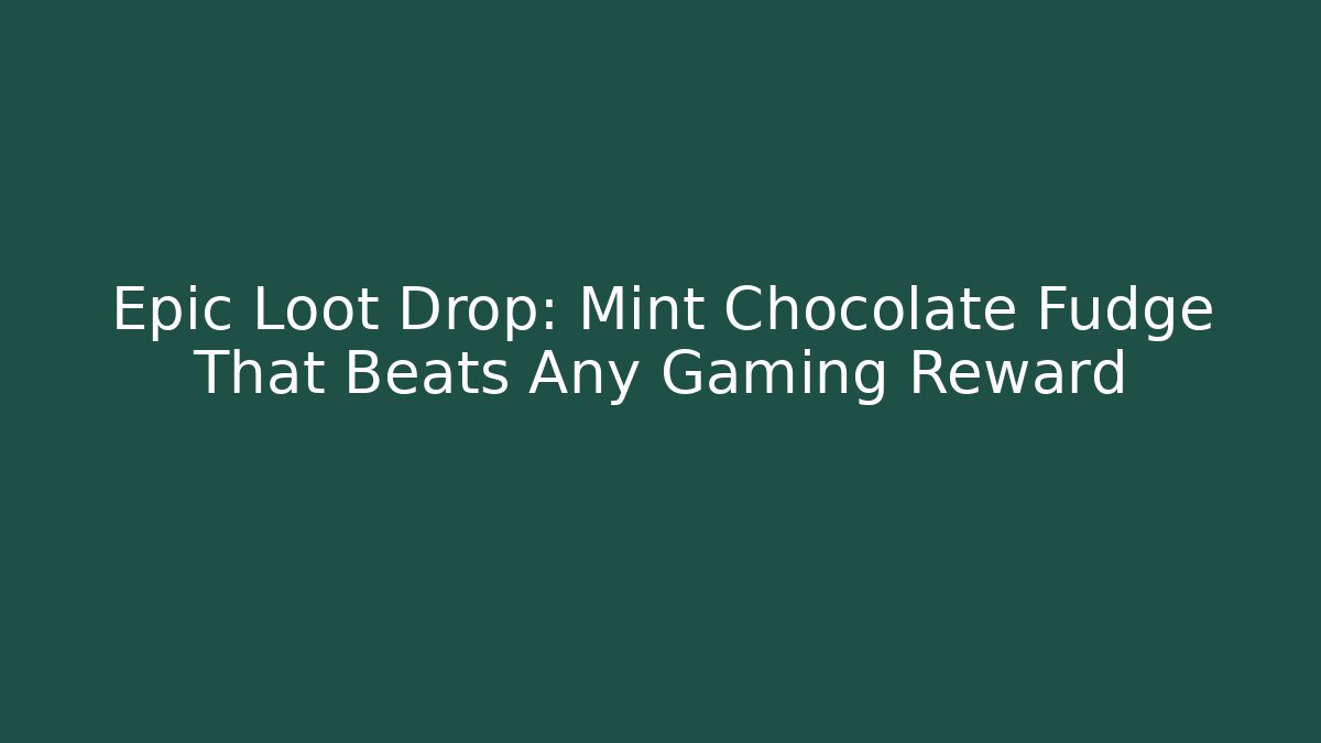Epic Loot Drop: Mint Chocolate Fudge That Beats Any Gaming Reward