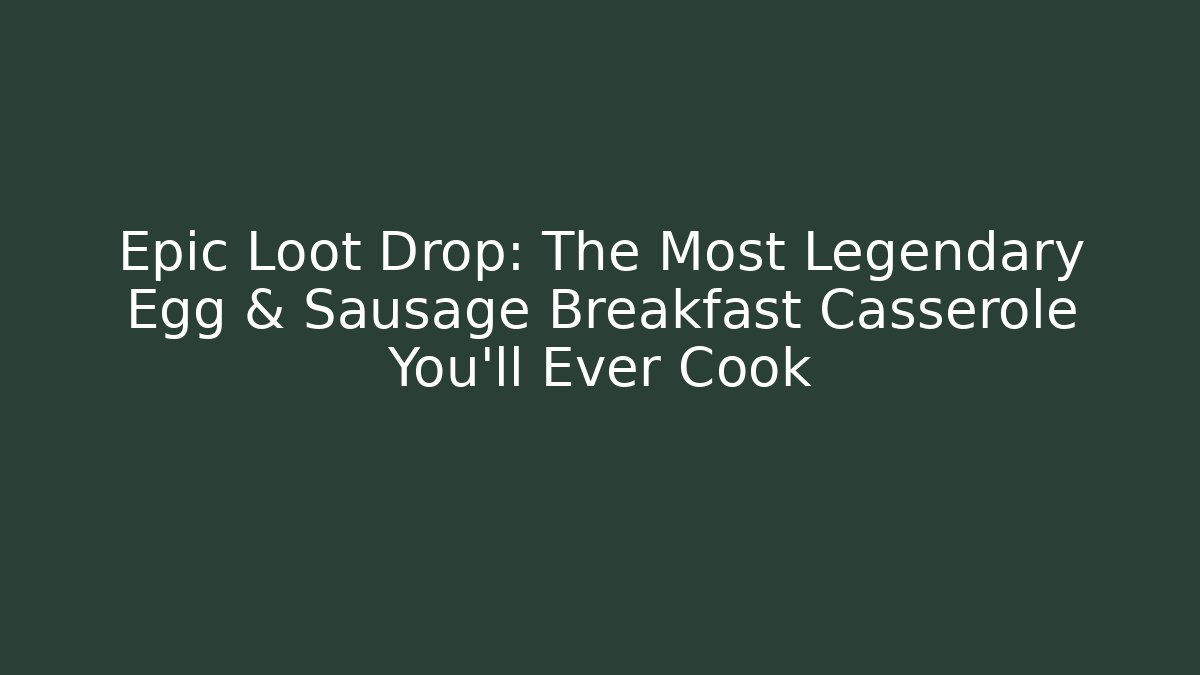Epic Loot Drop: The Most Legendary Egg & Sausage Breakfast Casserole You'll Ever Cook