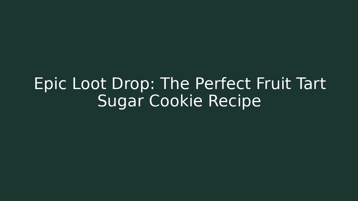 Epic Loot Drop: The Perfect Fruit Tart Sugar Cookie Recipe