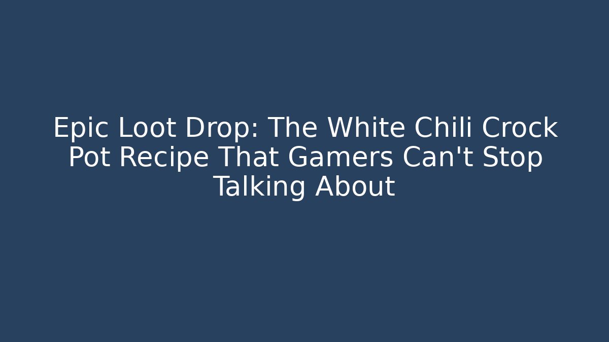 Epic Loot Drop: The White Chili Crock Pot Recipe That Gamers Can’t Stop Talking About