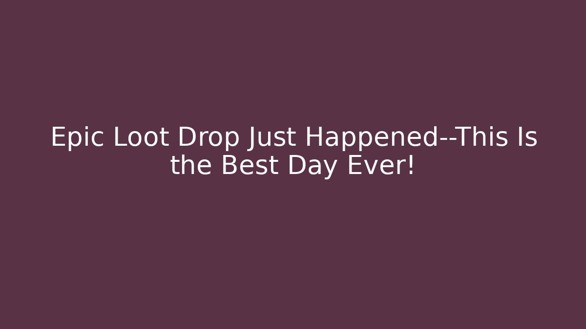 Epic Loot Drop Just Happened—This Is the Best Day Ever!