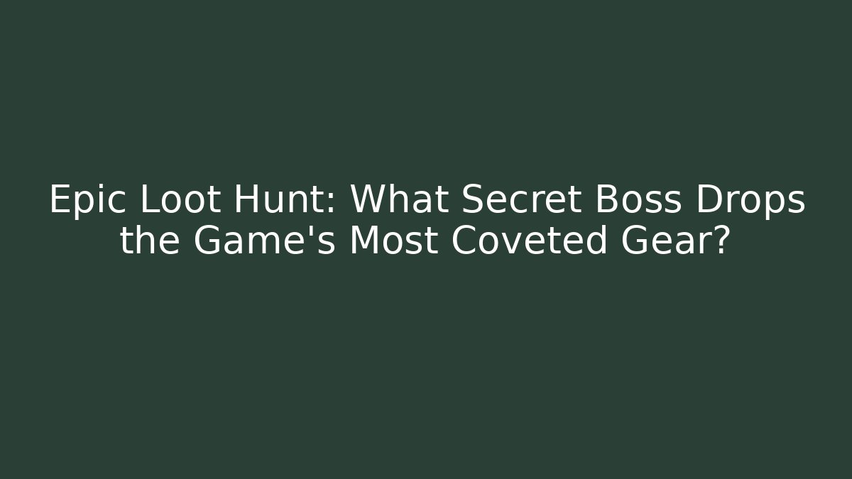 Epic Loot Hunt: What Secret Boss Drops the Game’s Most Coveted Gear?