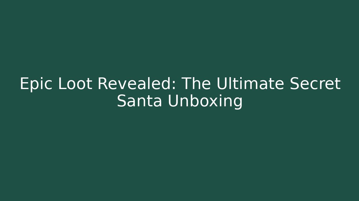 Epic Loot Revealed: The Ultimate Secret Santa Unboxing