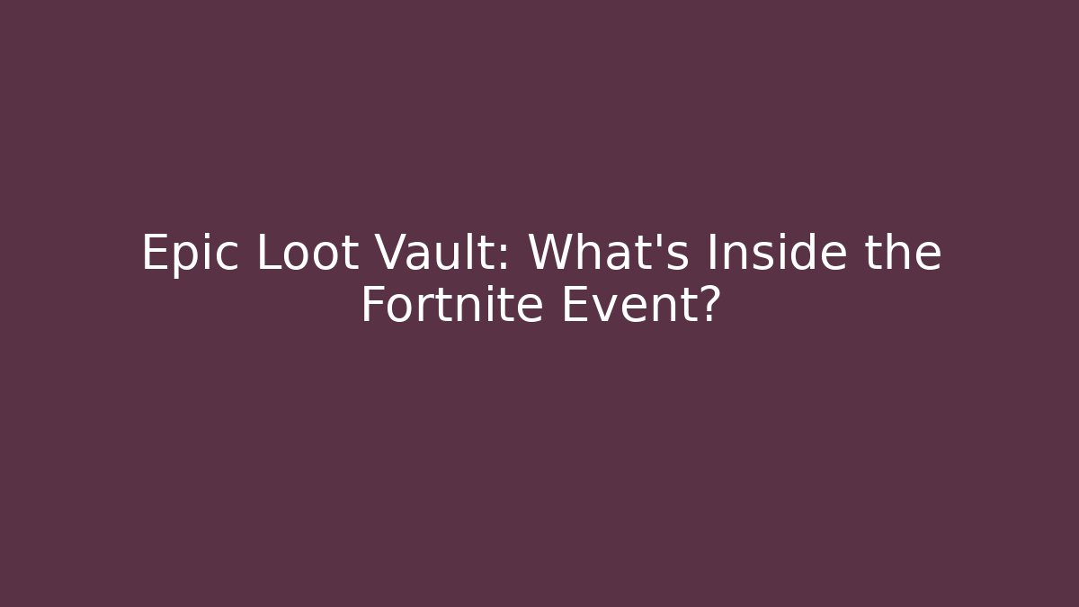 Epic Loot Vault: What’s Inside the Fortnite Event?