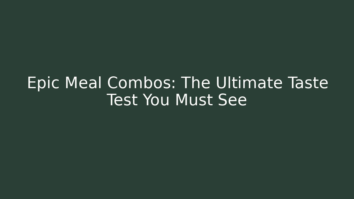 Epic Meal Combos: The Ultimate Taste Test You Must See