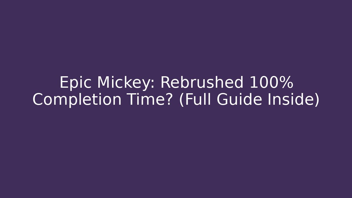 Epic Mickey: Rebrushed 100% Completion Time? (Full Guide Inside)