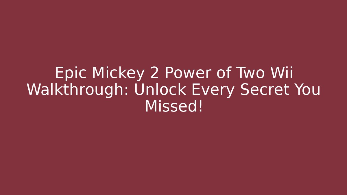 Epic Mickey 2 Power of Two Wii Walkthrough: Unlock Every Secret You Missed!