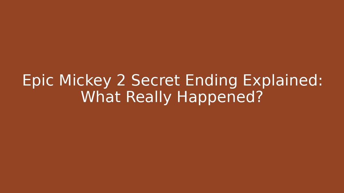 Epic Mickey 2 Secret Ending Explained: What Really Happened?