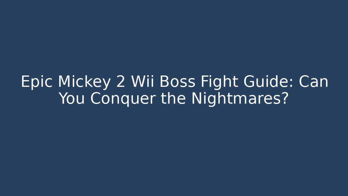 Epic Mickey 2 Wii Boss Fight Guide: Can You Conquer the Nightmares?