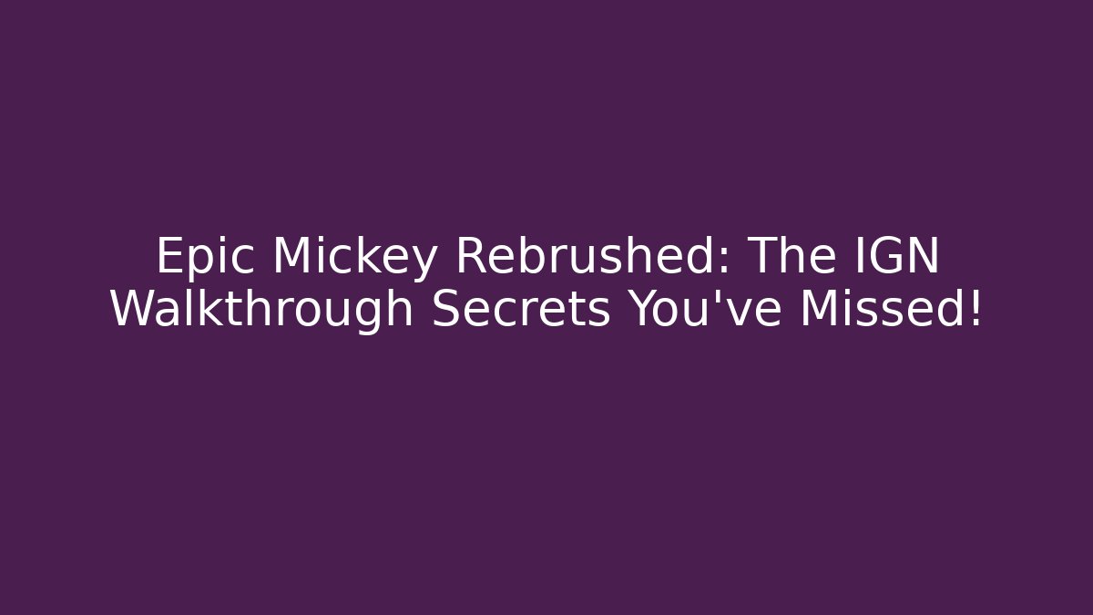 Epic Mickey Rebrushed: The IGN Walkthrough Secrets You’ve Missed!