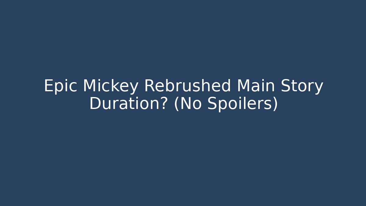Epic Mickey Rebrushed Main Story Duration? (No Spoilers)