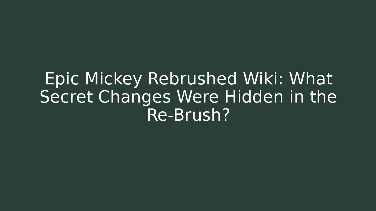 Epic Mickey Rebrushed Wiki: What Secret Changes Were Hidden in the Re-Brush?