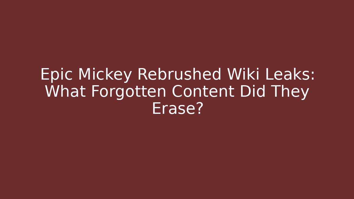 Epic Mickey Rebrushed Wiki Leaks: What Forgotten Content Did They Erase?