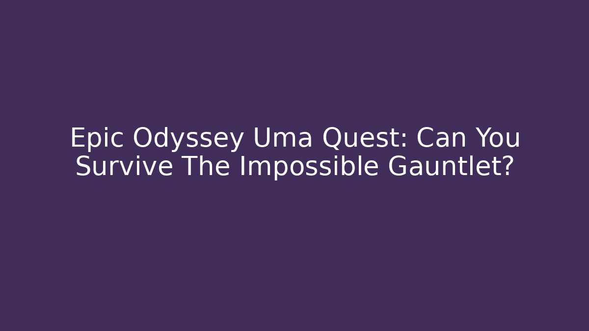 Epic Odyssey Uma Quest: Can You Survive The Impossible Gauntlet? - Create More Assets