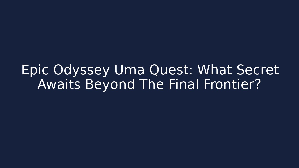Epic Odyssey Uma Quest: What Secret Awaits Beyond The Final Frontier?