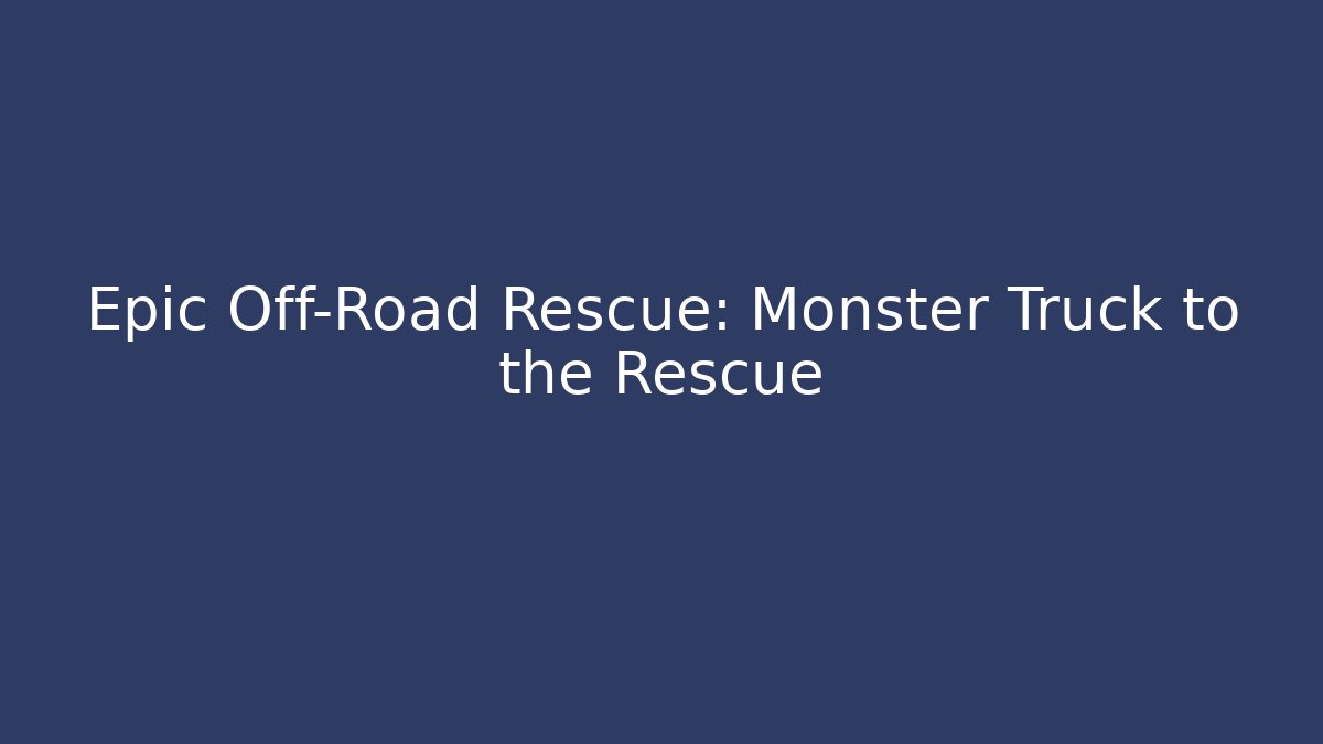 Epic Off-Road Rescue: Monster Truck to the Rescue