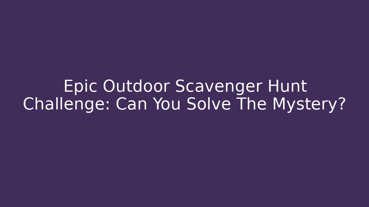 Epic Outdoor Scavenger Hunt Challenge: Can You Solve The Mystery?