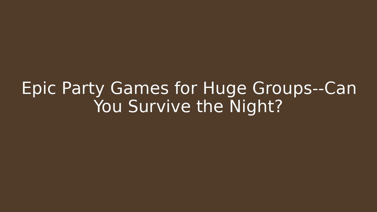 Epic Party Games for Huge Groups—Can You Survive the Night?