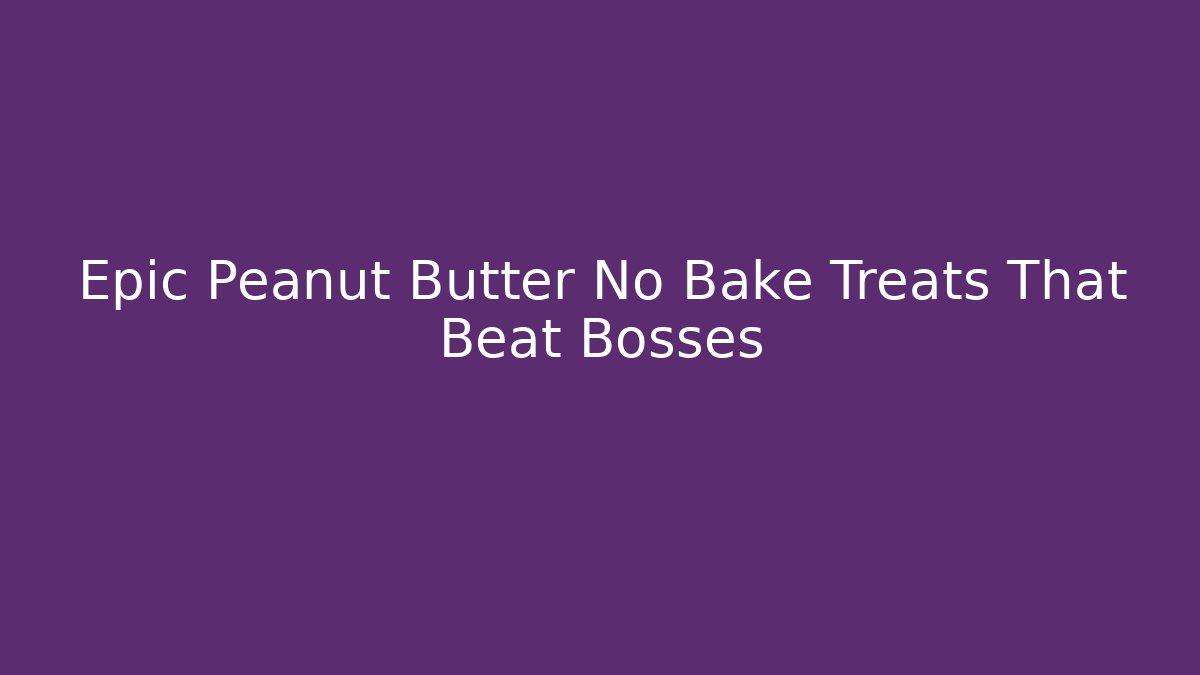 Epic Peanut Butter No Bake Treats That Beat Bosses