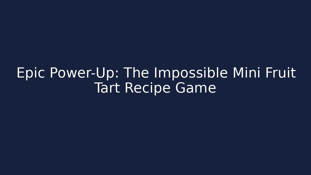 Epic Power-Up: The Impossible Mini Fruit Tart Recipe Game