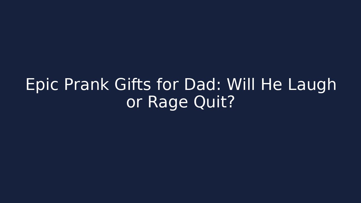 Epic Prank Gifts for Dad: Will He Laugh or Rage Quit?