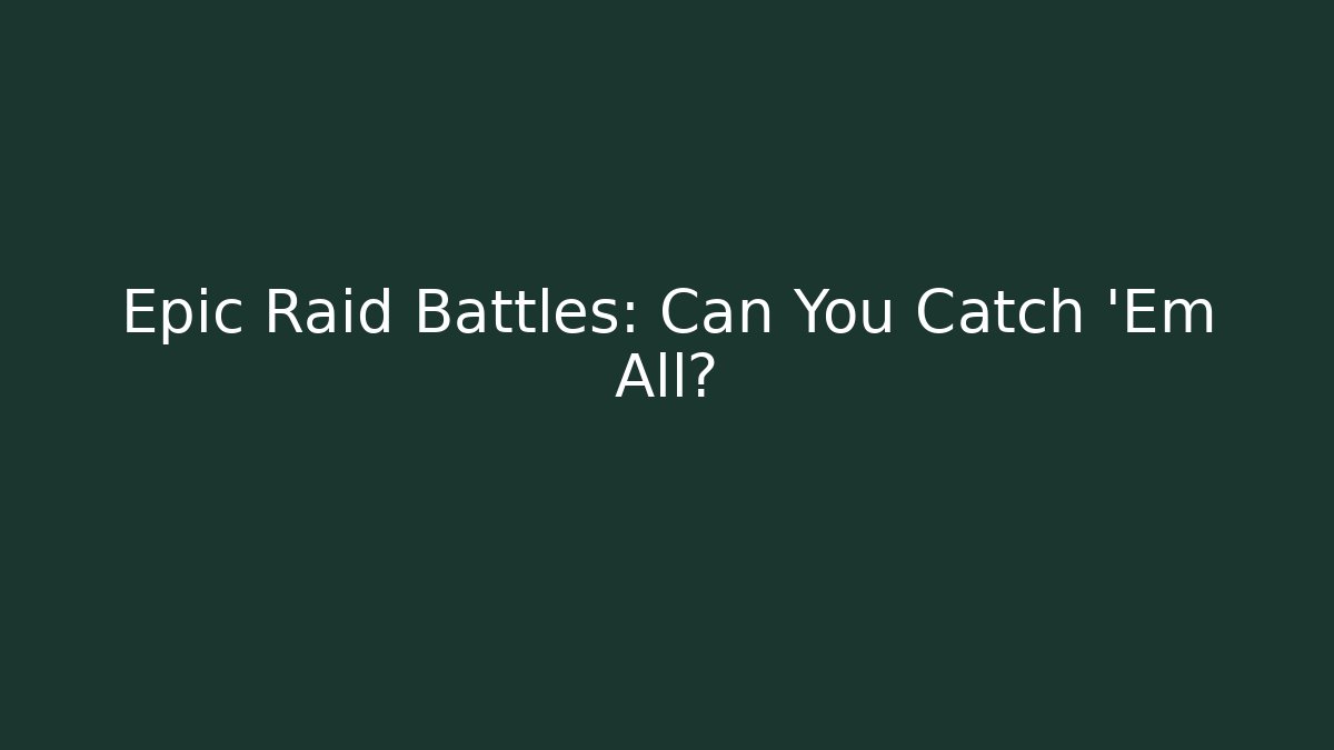 Epic Raid Battles: Can You Catch 'Em All?