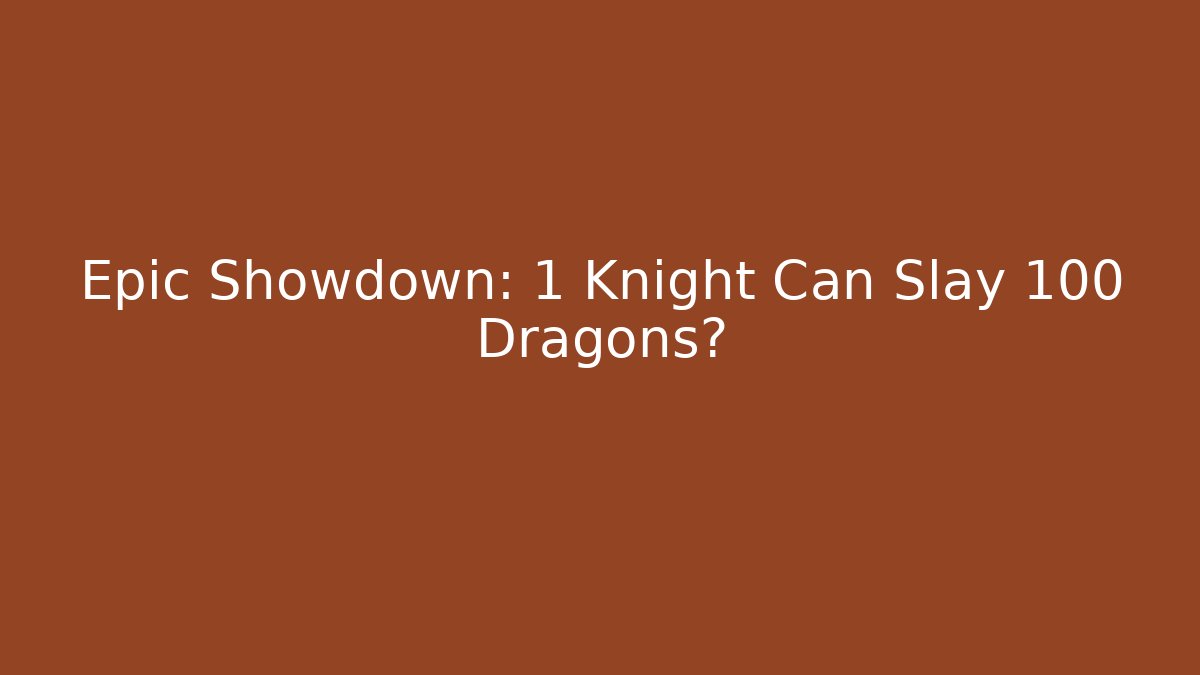 Epic Showdown: 1 Knight Can Slay 100 Dragons?
