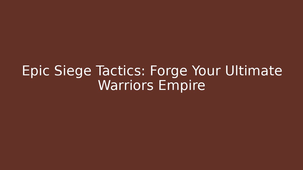 Epic Siege Tactics: Forge Your Ultimate Warriors Empire