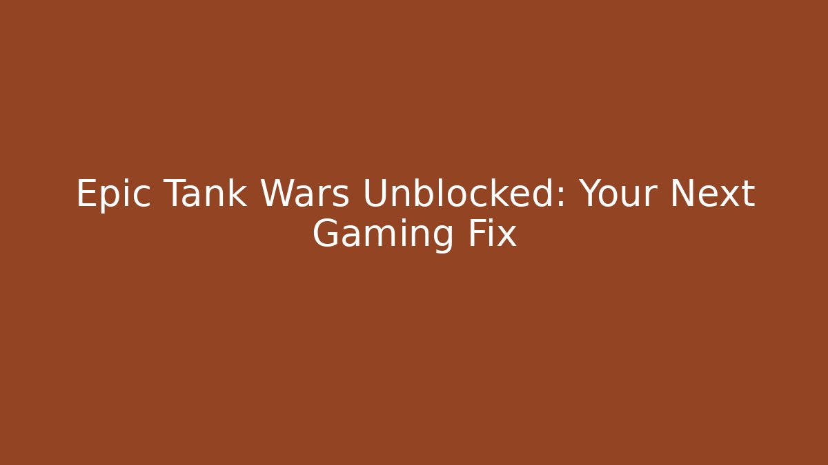 Epic Tank Wars Unblocked: Your Next Gaming Fix