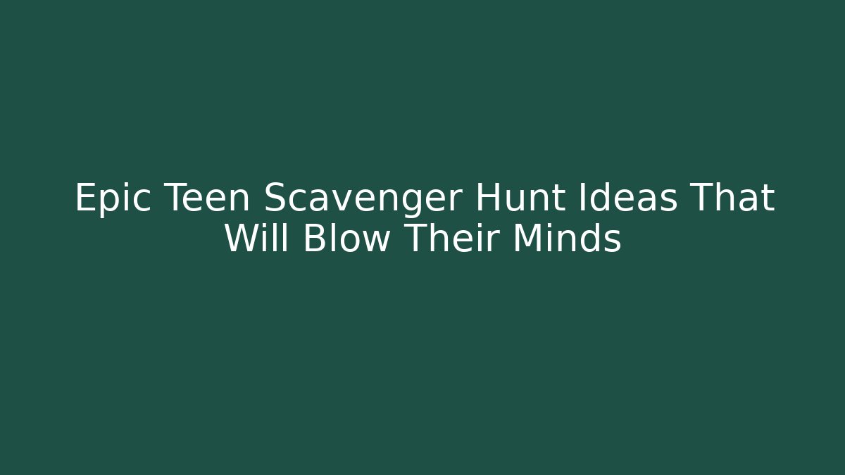 Epic Teen Scavenger Hunt Ideas That Will Blow Their Minds
