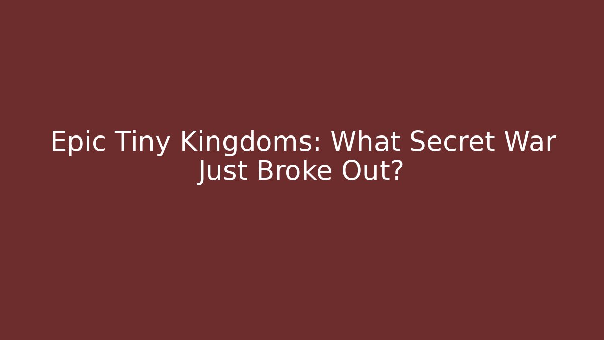 Epic Tiny Kingdoms: What Secret War Just Broke Out?