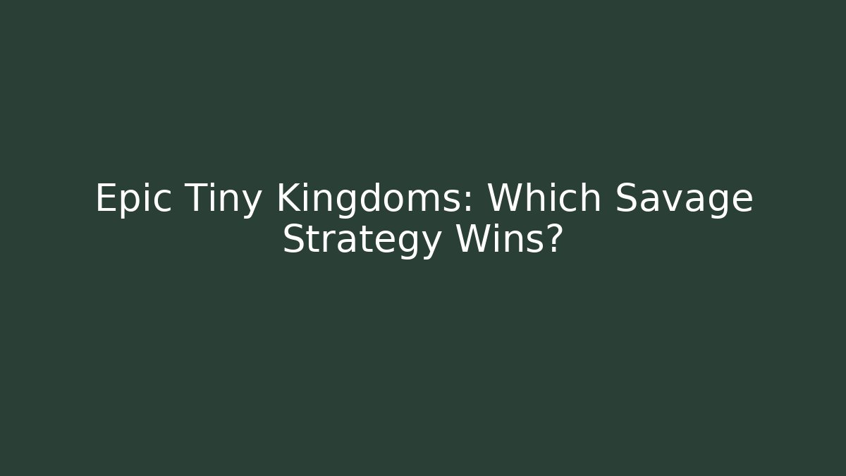 Epic Tiny Kingdoms: Which Savage Strategy Wins?