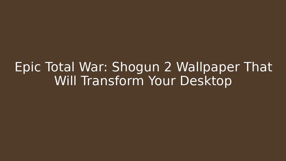 Epic Total War: Shogun 2 Wallpaper That Will Transform Your Desktop