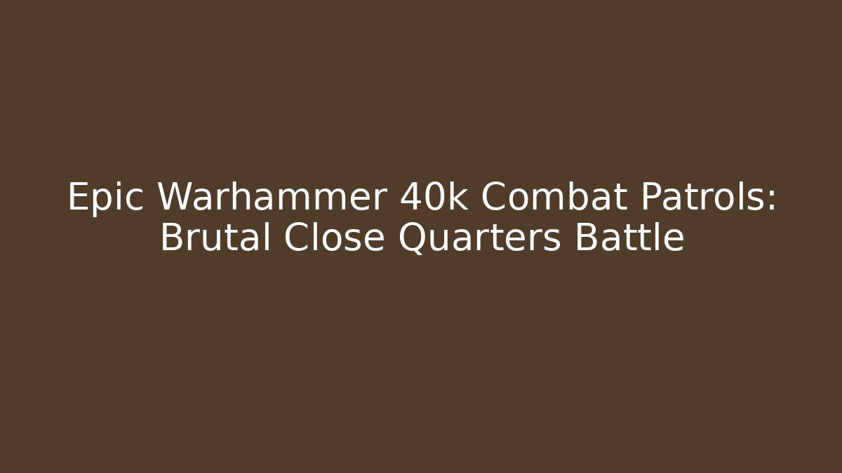 Epic Warhammer 40k Combat Patrols: Brutal Close Quarters Battle