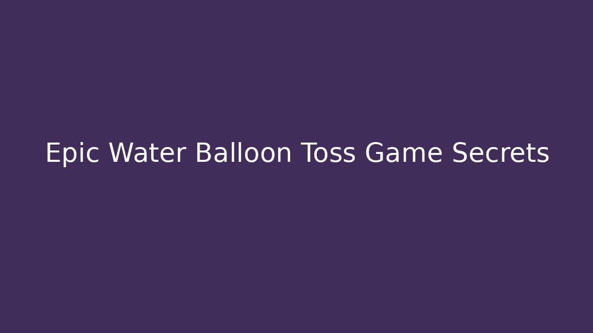 Epic Water Balloon Toss Game Secrets - Create More Assets