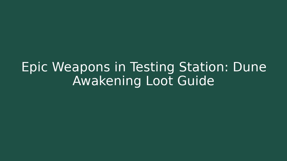 Epic Weapons in Testing Station: Dune Awakening Loot Guide
