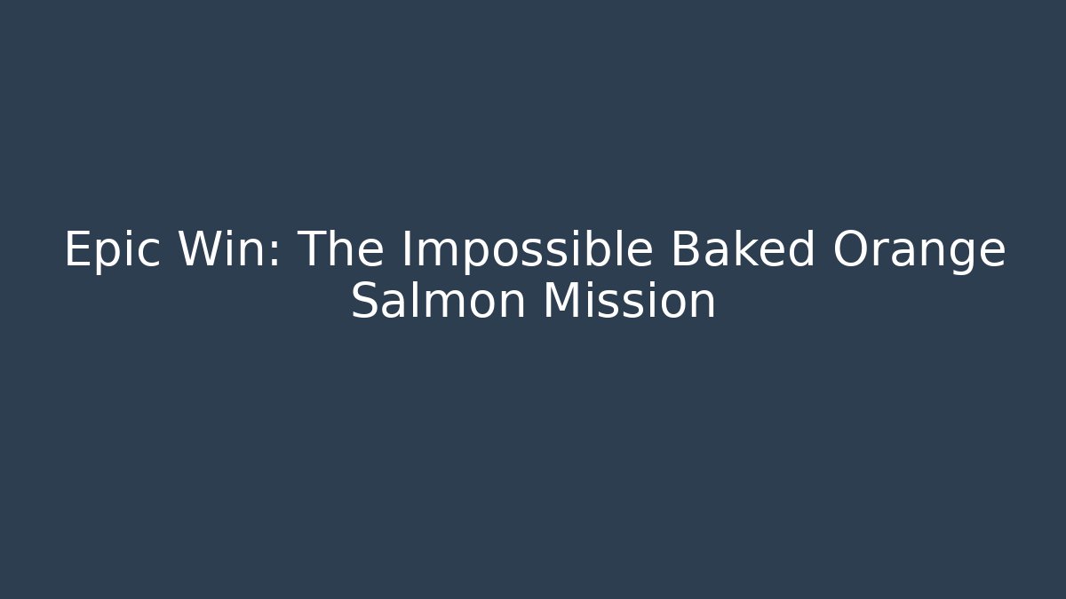 Epic Win: The Impossible Baked Orange Salmon Mission - Create More Assets