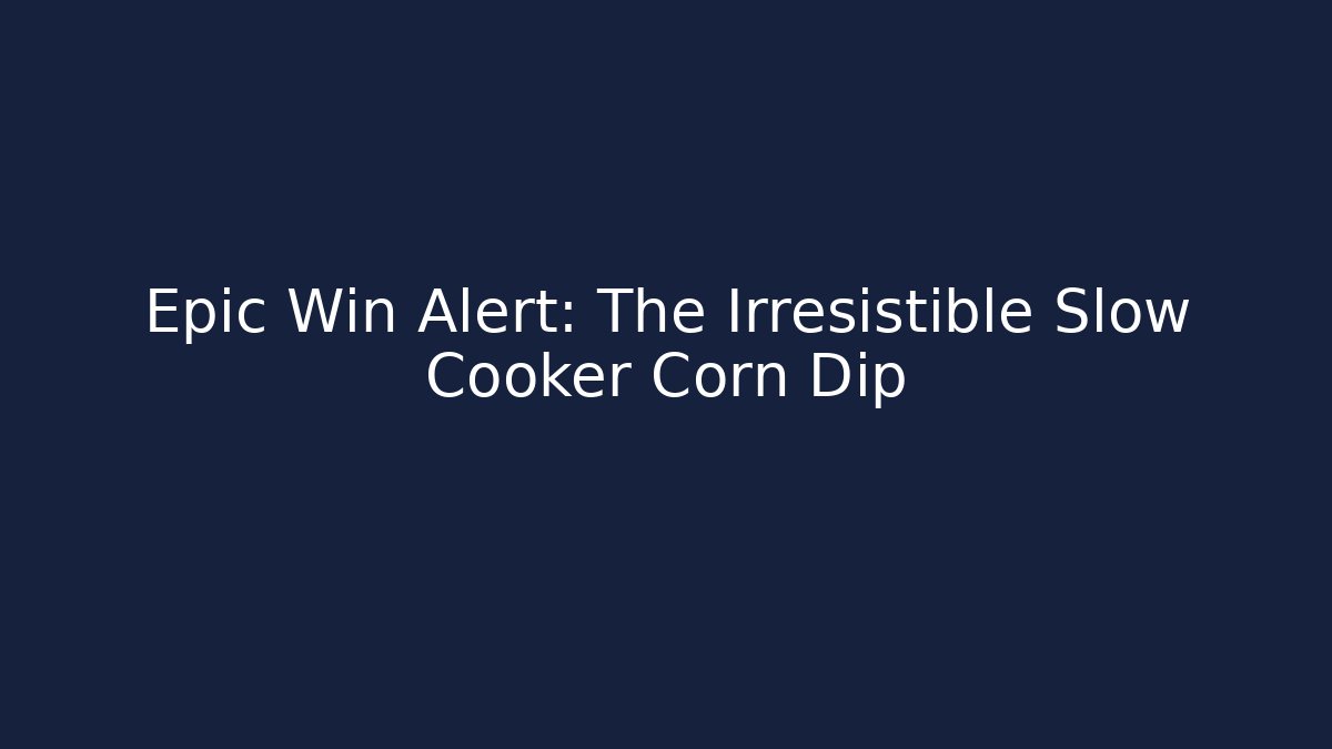 Epic Win Alert: The Irresistible Slow Cooker Corn Dip