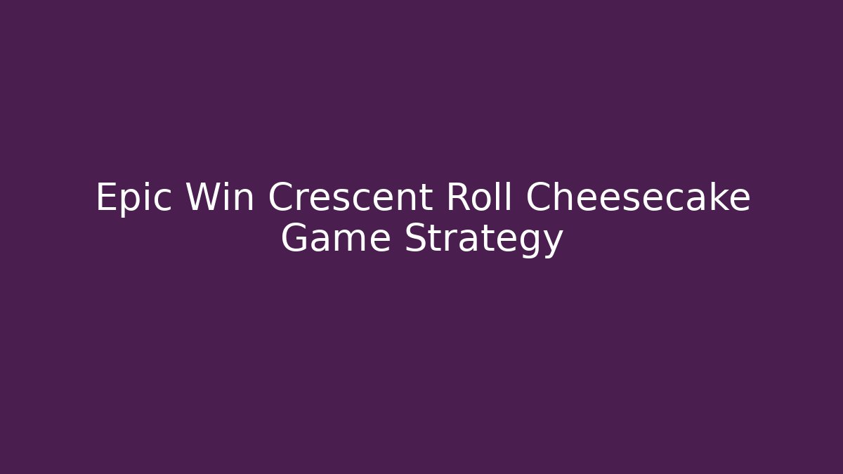 Epic Win Crescent Roll Cheesecake Game Strategy - Create More Assets