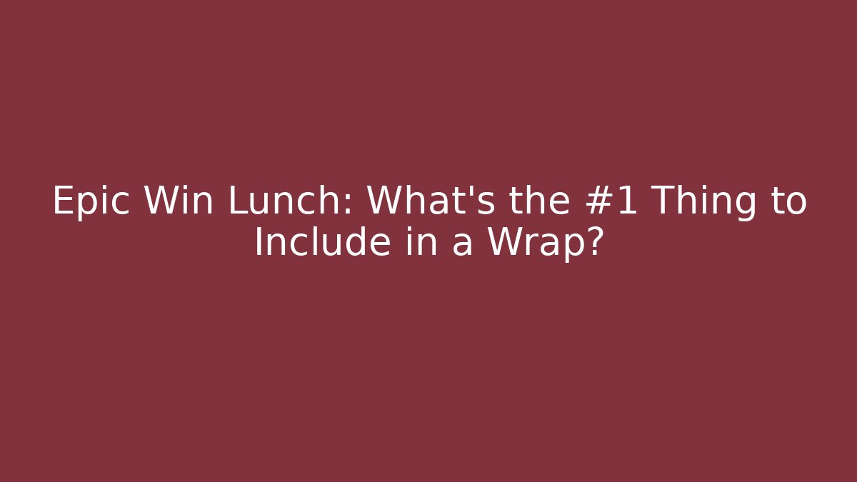 Epic Win Lunch: What’s the #1 Thing to Include in a Wrap? - Create More Assets