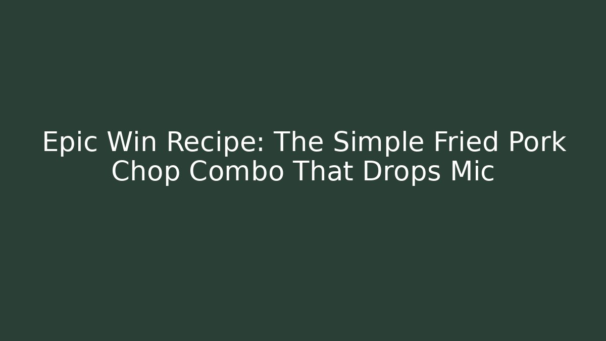 Epic Win Recipe: The Simple Fried Pork Chop Combo That Drops Mic