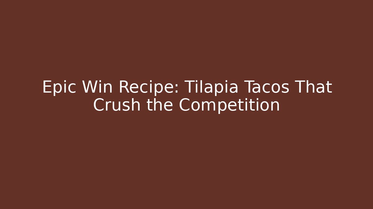 Epic Win Recipe: Tilapia Tacos That Crush the Competition