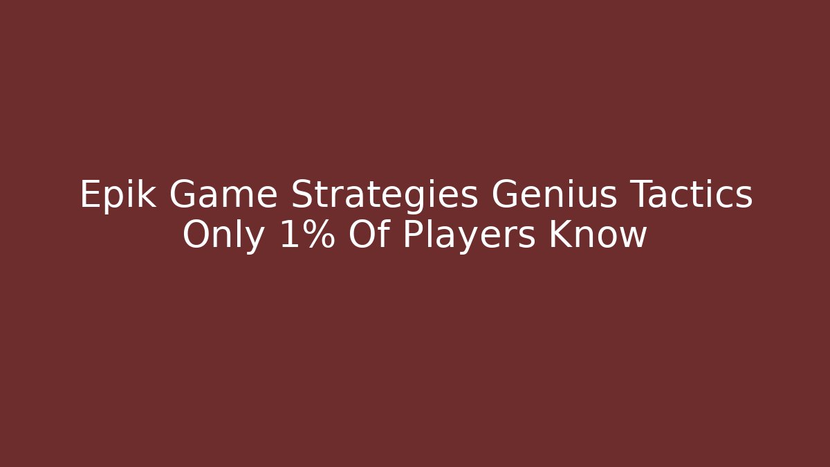 Epik Game Strategies Genius Tactics Only 1% Of Players Know