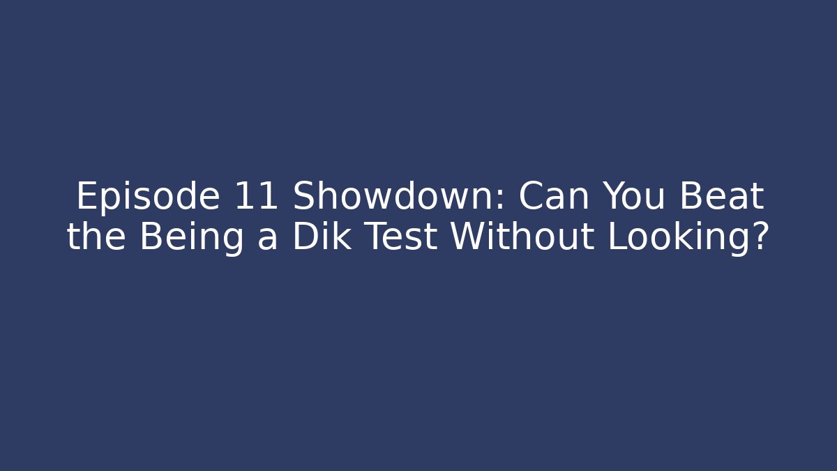Episode 11 Showdown: Can You Beat the Being a Dik Test Without Looking? - Create More Assets