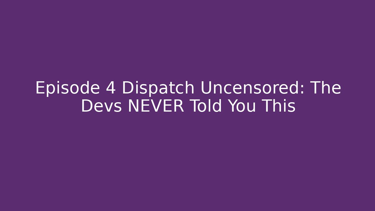 Episode 4 Dispatch Uncensored: The Devs NEVER Told You This - Create More Assets