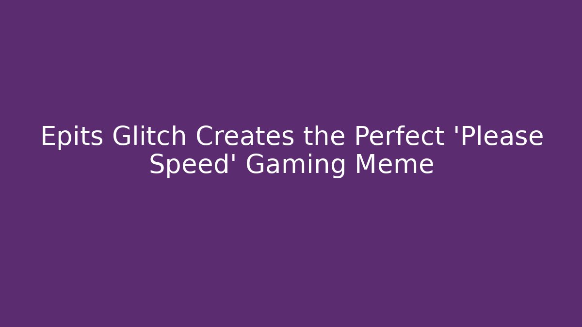 Epits Glitch Creates the Perfect 'Please Speed' Gaming Meme