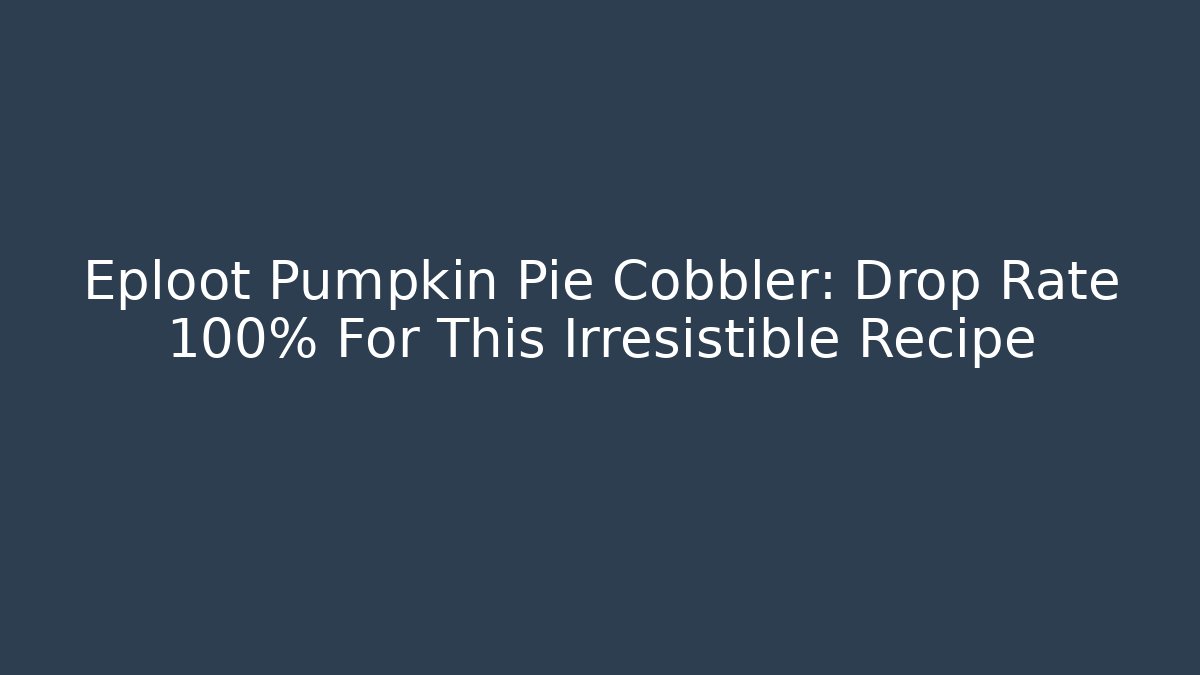 Eploot Pumpkin Pie Cobbler: Drop Rate 100% For This Irresistible Recipe