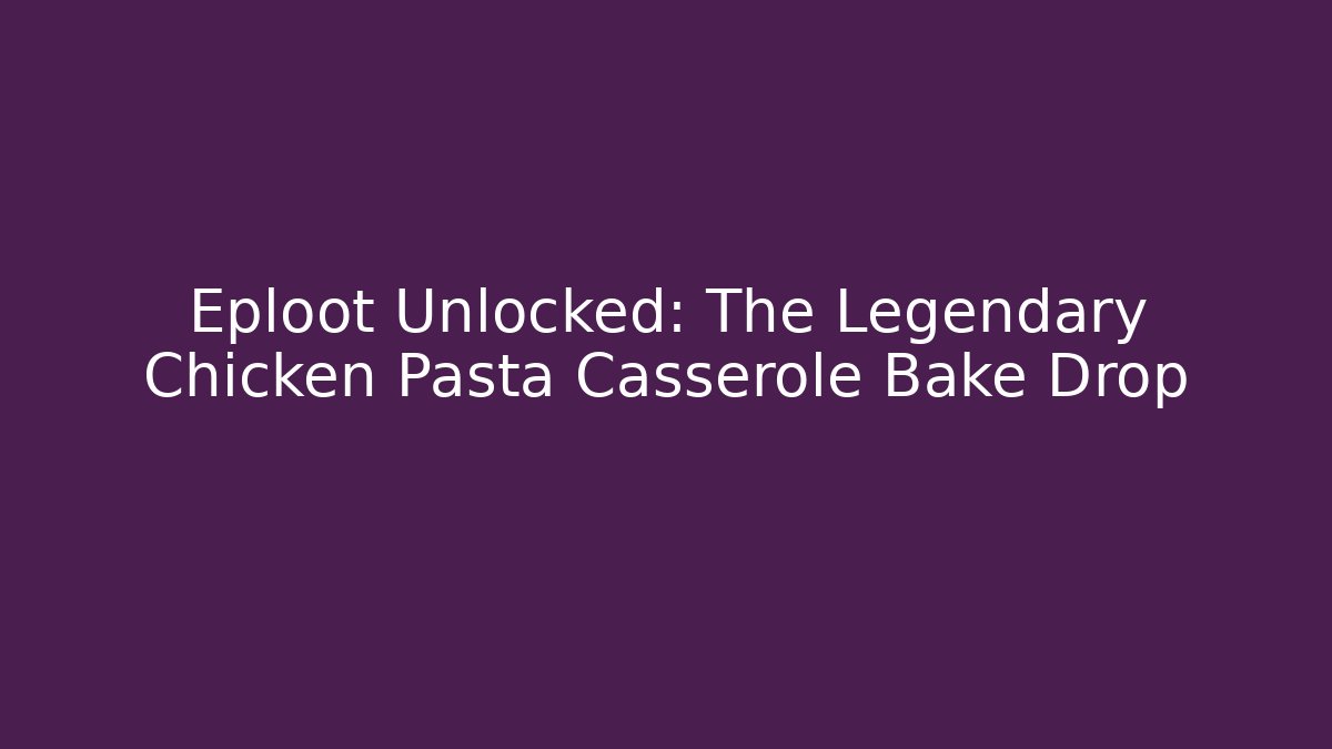 Eploot Unlocked: The Legendary Chicken Pasta Casserole Bake Drop