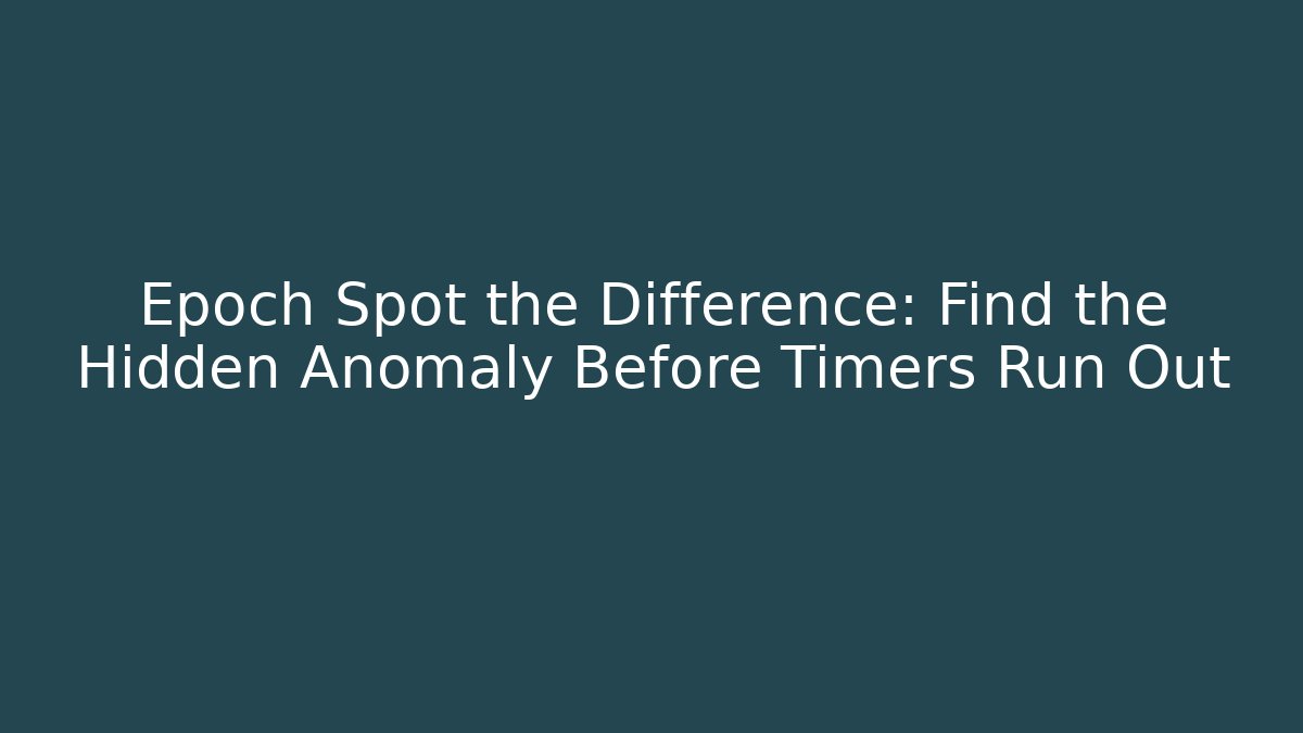 Epoch Spot the Difference: Find the Hidden Anomaly Before Timers Run Out