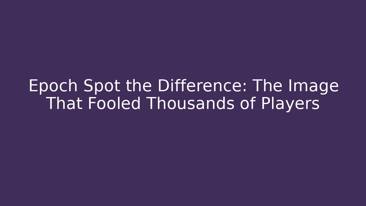 Epoch Spot the Difference: The Image That Fooled Thousands of Players